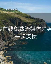 亚洲欧美在线免费流媒体趋势全追踪，一起深挖