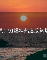 独家深扒：91爆料热度反转爆火秘诀