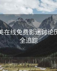 亚洲欧美在线免费影迷讨论历程复盘全追踪