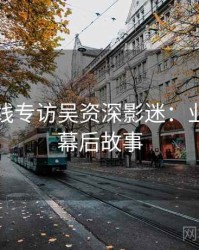 欧美在线专访吴资深影迷：业界观察幕后故事