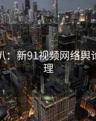 独家深扒：新91视频网络舆论公众心理