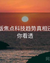 91网页版焦点科技趋势真相还原，带你看透