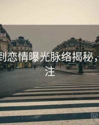 吃瓜独到恋情曝光脉络揭秘，值得关注