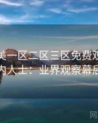 精品欧美一区二区三区免费观看专访刘业内人士：业界观察幕后故事