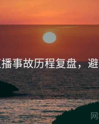 探花直播事故历程复盘，避坑必读