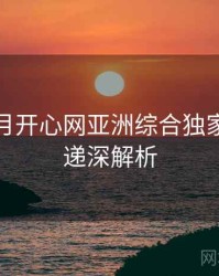 深爱五月开心网亚洲综合独家新片速递深解析