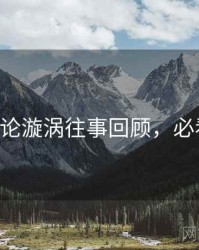 P站舆论漩涡往事回顾，必看指南