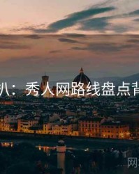 独家深扒：秀人网路线盘点背后原因