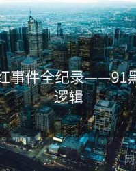 多维网红事件全纪录——91黑料热度逻辑