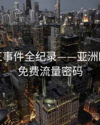 焦点网红事件全纪录——亚洲欧美在线免费流量密码
