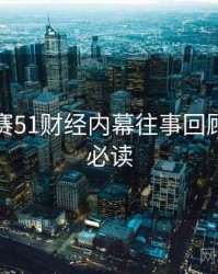 每日大赛51财经内幕往事回顾，避坑必读