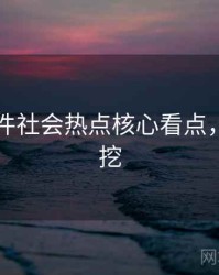 91大事件社会热点核心看点，一起深挖