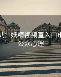 独家深扒：妖精视频直入口电竞风波公众心理