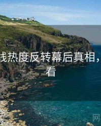 吃瓜在线热度反转幕后真相，速来查看