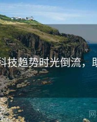 91官网科技趋势时光倒流，助你决策