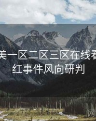 国产欧美一区二区三区在线看最新网红事件风向研判