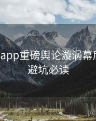 黑料网app重磅舆论漩涡幕后真相，避坑必读