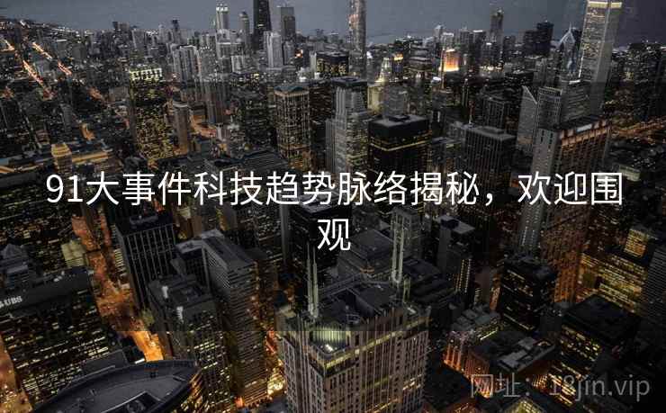 91大事件科技趋势脉络揭秘,欢迎围观 91大事件科技趋势脉络揭秘,欢迎围观