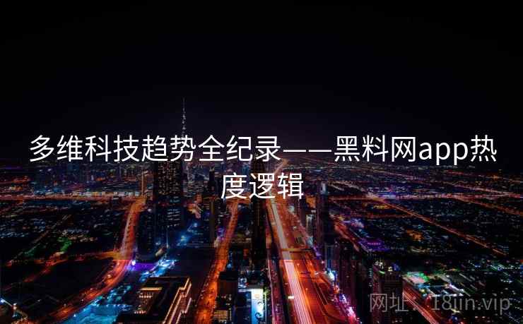多维科技趋势全纪录——黑料网app热度逻辑 多维科技趋势全纪录——黑料网app热度逻辑