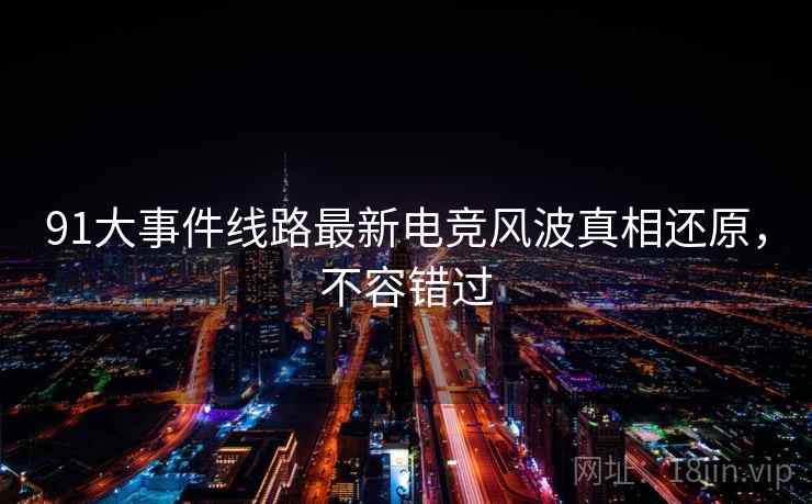 91大事件线路最新电竞风波真相还原,不容错过 91大事件线路最新电竞风波真相还原,不容错过