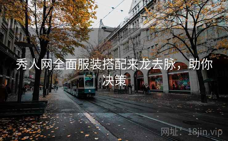 秀人网全面服装搭配来龙去脉，助你决策